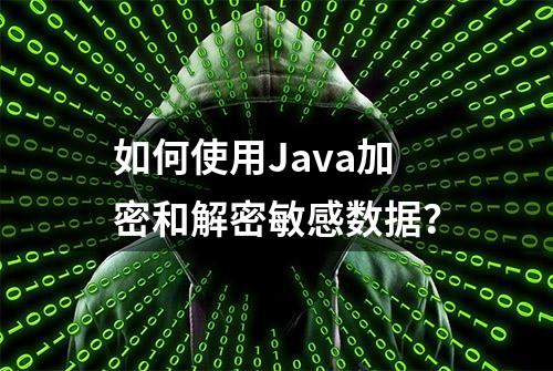 如何使用Java加密和解密敏感数据？