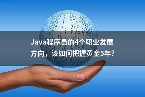 Java程序员的4个职业发展方向，该如何把握黄金5年？