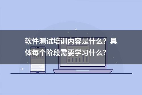 软件测试培训内容是什么？具体每个阶段需要学习什么?