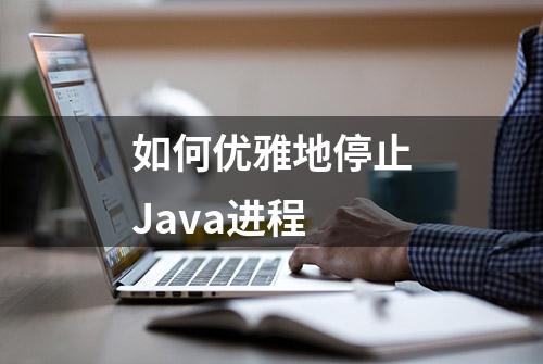 如何优雅地停止Java进程