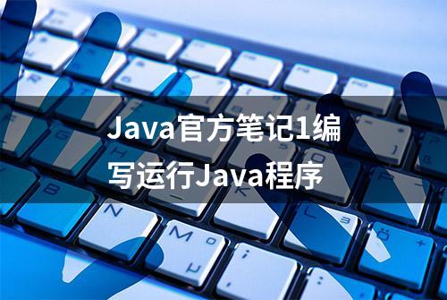 Java官方笔记1编写运行Java程序