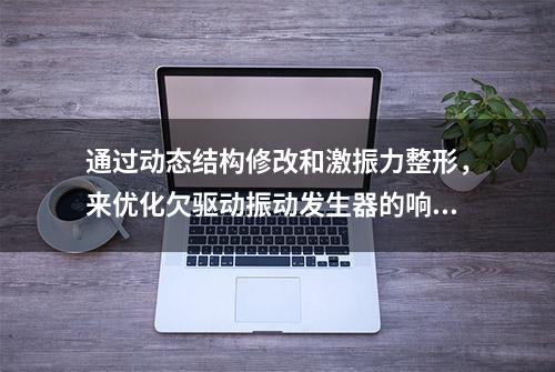 通过动态结构修改和激振力整形，来优化欠驱动振动发生器的响应