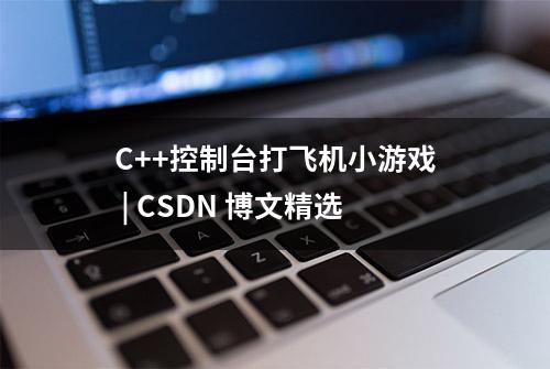 C++控制台打飞机小游戏 | CSDN 博文精选