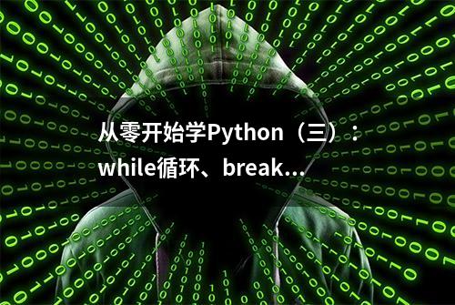 从零开始学Python（三）：while循环、break、contine