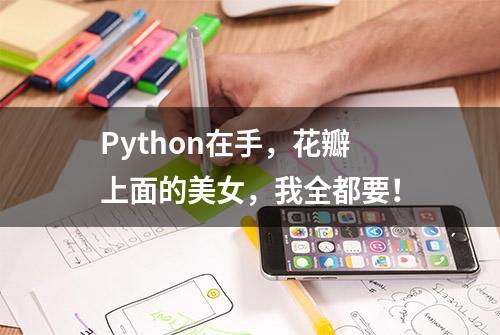 Python在手，花瓣上面的美女，我全都要！