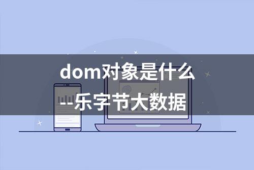 dom对象是什么--乐字节大数据