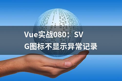 Vue实战080：SVG图标不显示异常记录