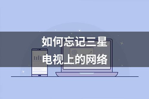 如何忘记三星电视上的网络