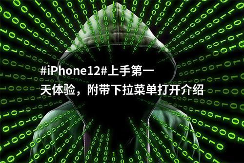 #iPhone12#上手第一天体验，附带下拉菜单打开介绍