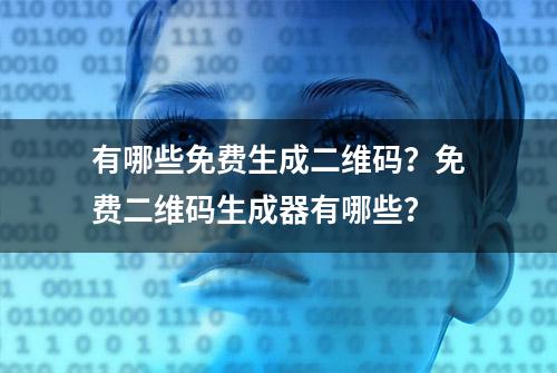 有哪些免费生成二维码？免费二维码生成器有哪些？