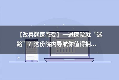 【改善就医感受】一进医院就“迷路”？这份院内导航你值得拥有！