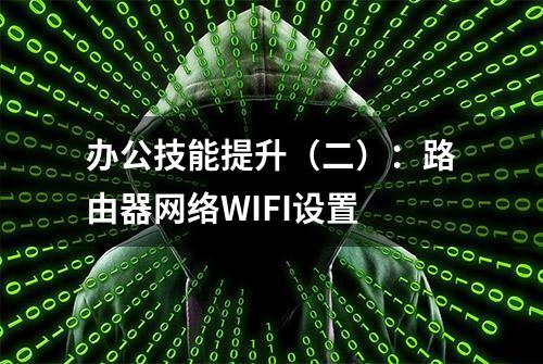 办公技能提升（二）：路由器网络WIFI设置