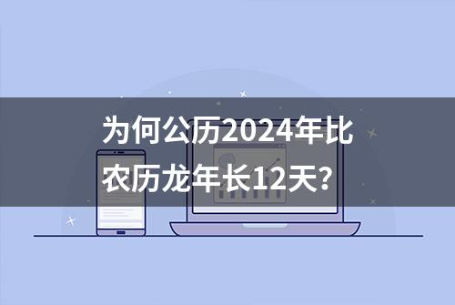 为何公历2024年比农历龙年长12天？