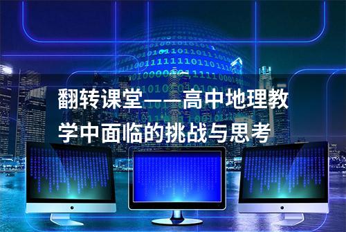 翻转课堂——高中地理教学中面临的挑战与思考