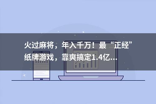 火过麻将，年入千万！最“正经”纸牌游戏，靠爽搞定1.4亿人