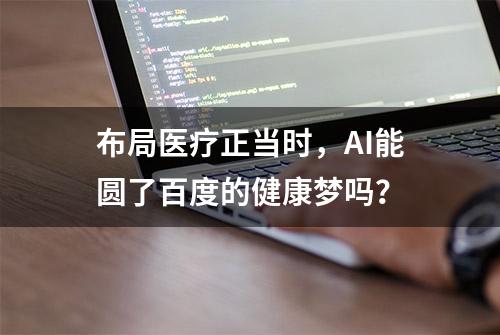 布局医疗正当时，AI能圆了百度的健康梦吗？