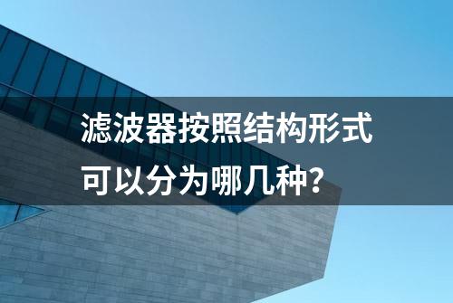 滤波器按照结构形式可以分为哪几种？