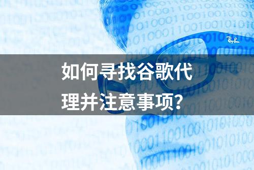 如何寻找谷歌代理并注意事项？