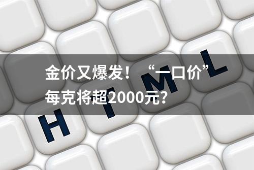 金价又爆发！“一口价”每克将超2000元？