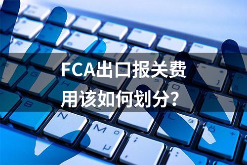 FCA出口报关费用该如何划分？