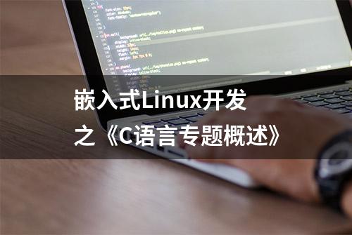 嵌入式Linux开发之《C语言专题概述》