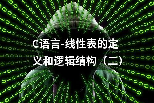 C语言-线性表的定义和逻辑结构（二）