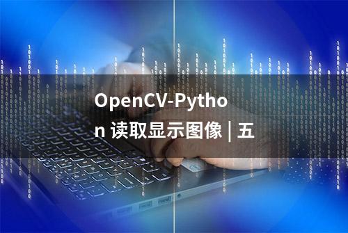 OpenCV-Python 读取显示图像 | 五