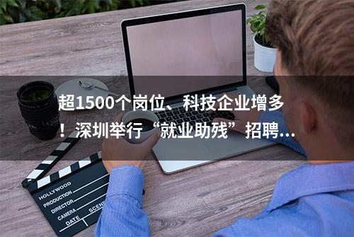 超1500个岗位、科技企业增多！深圳举行“就业助残”招聘会