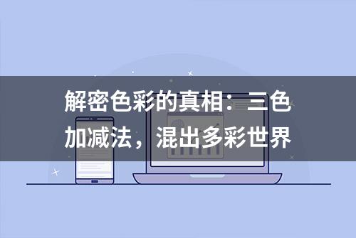 解密色彩的真相：三色加减法，混出多彩世界