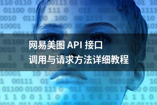 网易美图 API 接口调用与请求方法详细教程