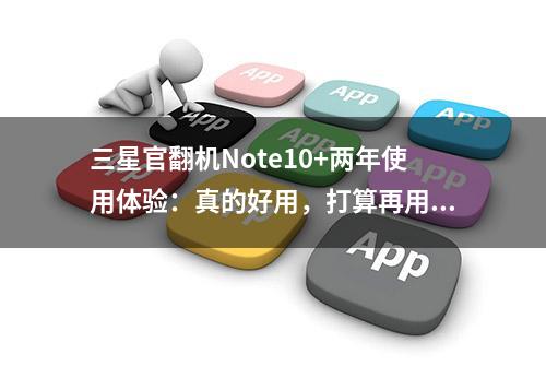 三星官翻机Note10+两年使用体验：真的好用，打算再用两年