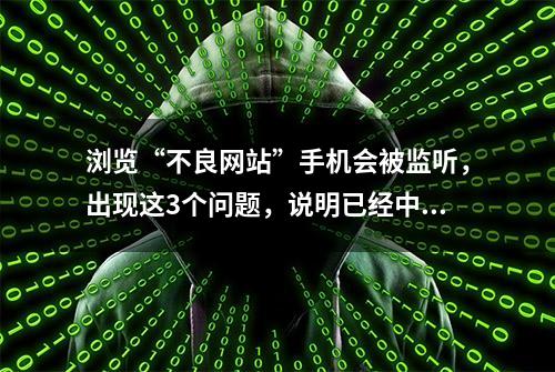 浏览“不良网站”手机会被监听，出现这3个问题，说明已经中招