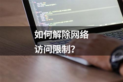 如何解除网络访问限制？