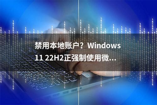 禁用本地账户？Windows 11 22H2正强制使用微软账号以完成安装设置