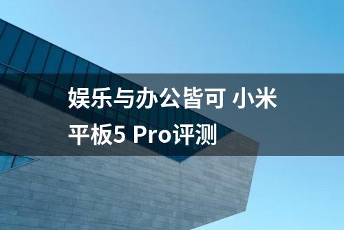 娱乐与办公皆可 小米平板5 Pro评测