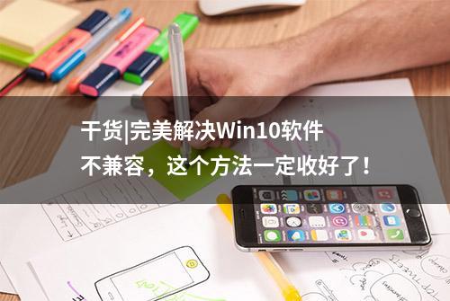 干货|完美解决Win10软件不兼容，这个方法一定收好了！