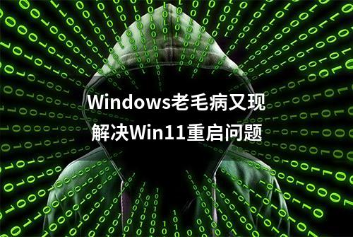 Windows老毛病又现 解决Win11重启问题