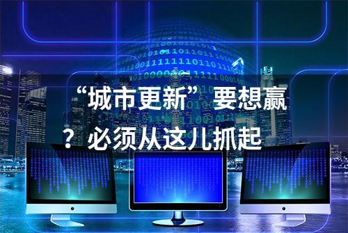 “城市更新”要想赢？必须从这儿抓起