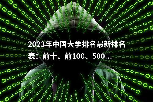 2023年中国大学排名最新排名表：前十、前100、500强