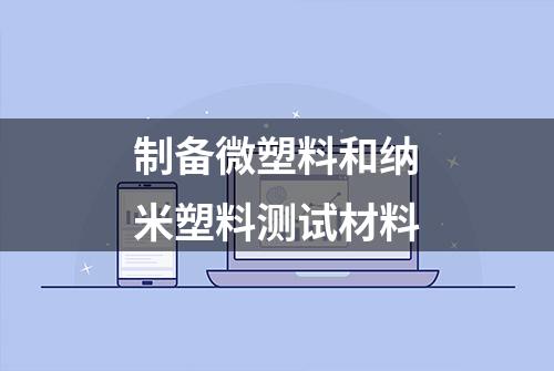 制备微塑料和纳米塑料测试材料