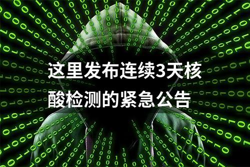 这里发布连续3天核酸检测的紧急公告