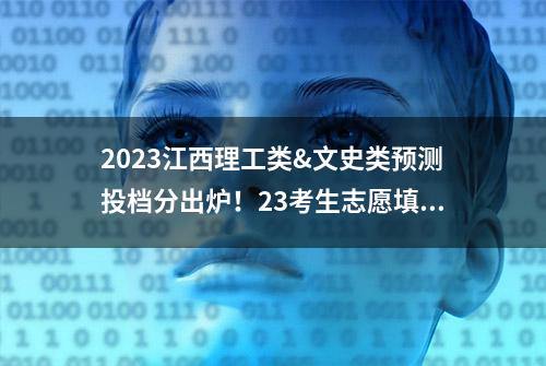 2023江西理工类&文史类预测投档分出炉！23考生志愿填报参考