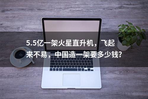 5.5亿一架火星直升机，飞起来不易，中国造一架要多少钱？