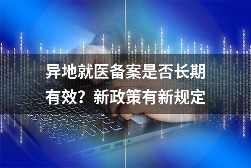 异地就医备案是否长期有效？新政策有新规定