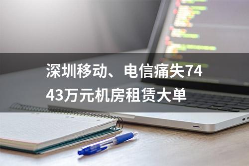 深圳移动、电信痛失7443万元机房租赁大单