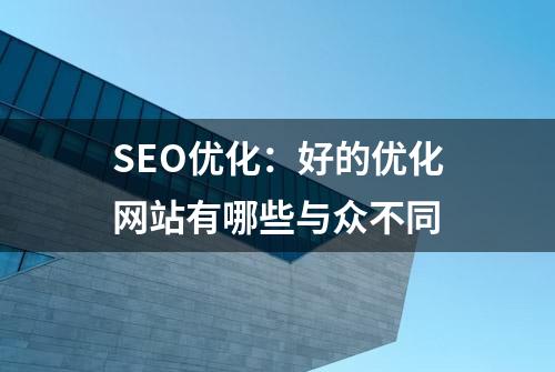 SEO优化：好的优化网站有哪些与众不同