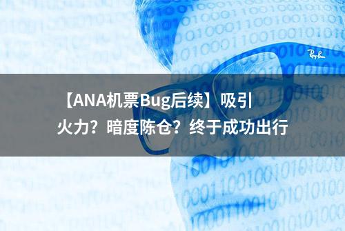 【ANA机票Bug后续】吸引火力？暗度陈仓？终于成功出行