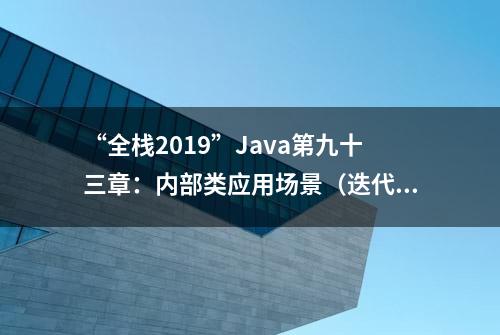 “全栈2019”Java第九十三章：内部类应用场景（迭代器设计模式）