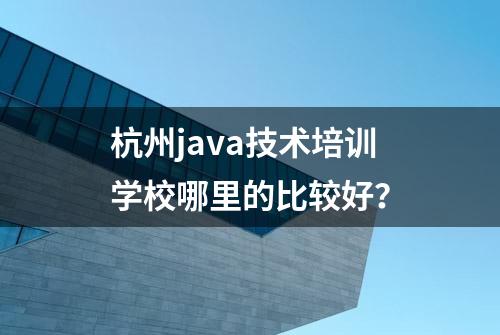 杭州java技术培训学校哪里的比较好？