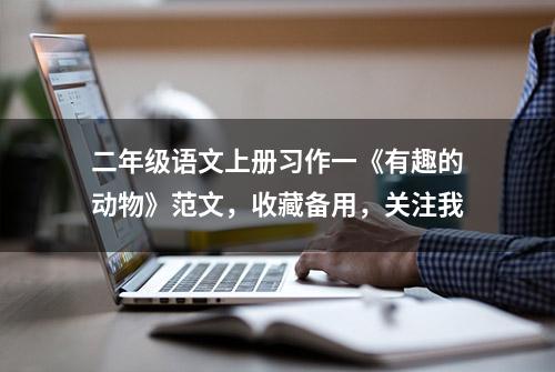 二年级语文上册习作一《有趣的动物》范文，收藏备用，关注我